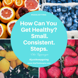 How To get Healthy? Small, Consistent, Steps. ~Che Rippinger of www.HipTheHoopla.com
